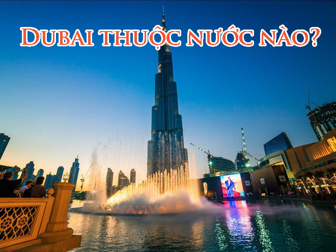 Dubai là gì? Vì sao đất nước Dubai giàu nhất thế giới?