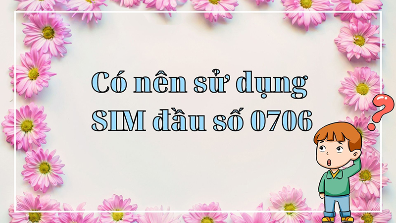 Đầu số 0706 là mạng gì và ý nghĩa của 0706 có phải số đẹp?
