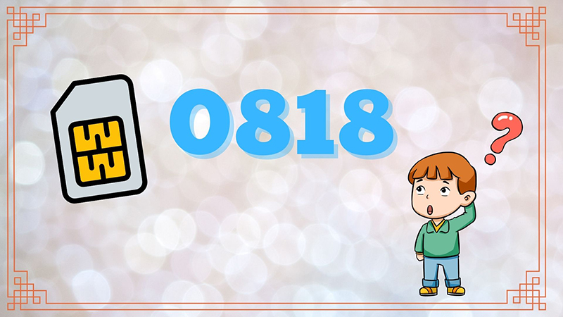 Đầu số 0818 là mạng gì? Ý nghĩa của đầu số 0818? Có phải đầu số đẹp?