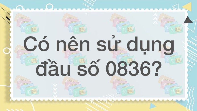 Đầu số 0836 là mạng gì và ý nghĩa của đầu số 0836?