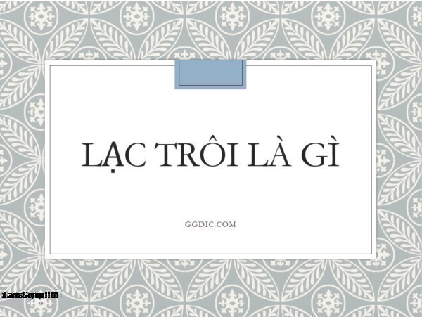 Lạc Trôi Là Gì? Tìm Hiểu Về Lạc Trôi Là Gì?
