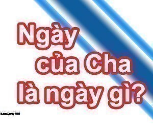 Ngày Của Cha Là Gì? Tìm Hiểu Về Ngày Của Cha Là Gì?