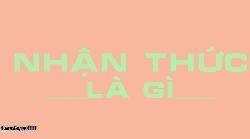 Nhận thức là gì? Quá trình hình thành nhận thức như thế nào?