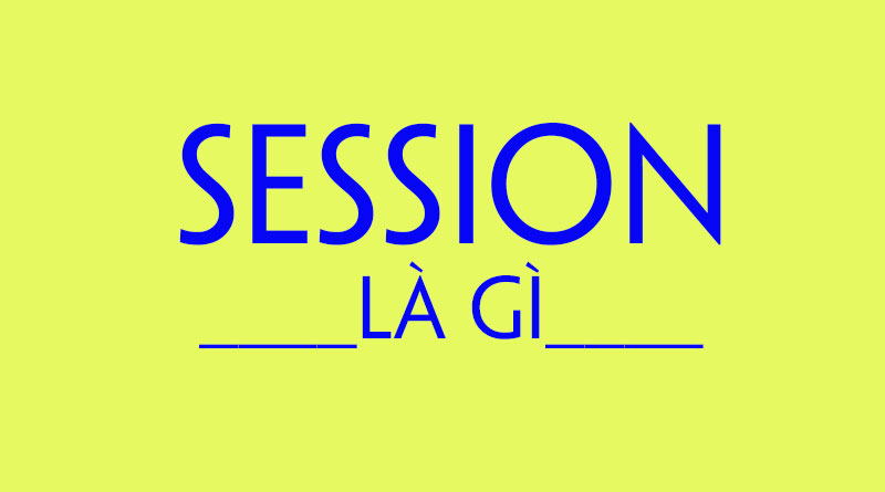 Session Là Gì? Tìm Hiểu Về Session Là Gì?