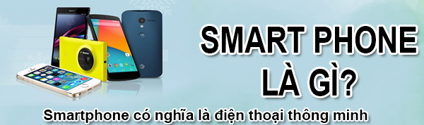 Smartphone là gì và smartphone có tính năng ưu việt nào?