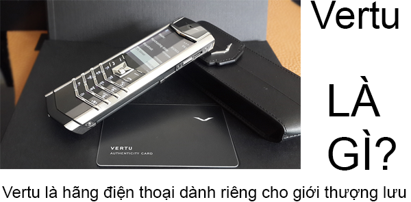 Vertu là gì và vì sao điện thoại Vertu giá cao đến thế?