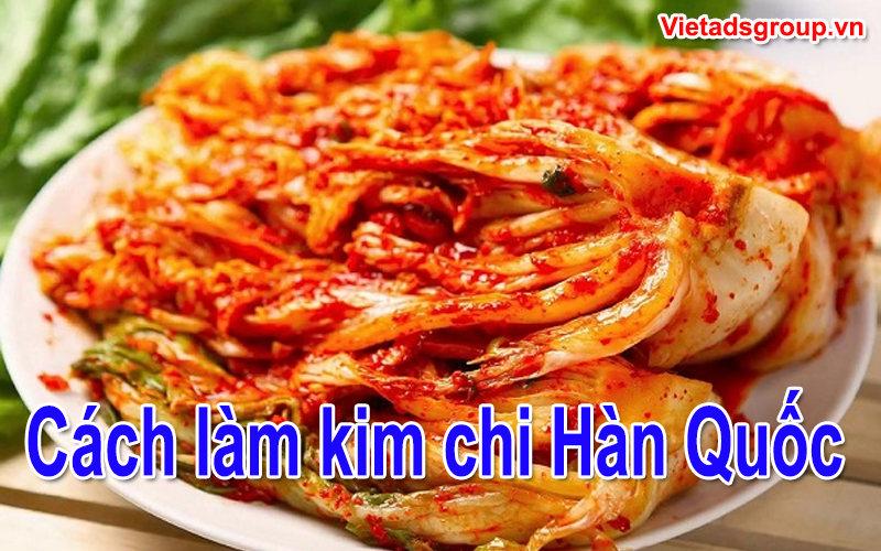 Cách Làm Kim Chi Cải Thảo Chuẩn Công Thức Hàn Quốc