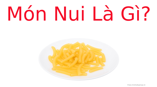 Món nui tiếng Anh và một số cách chế biến món Nui ngon?