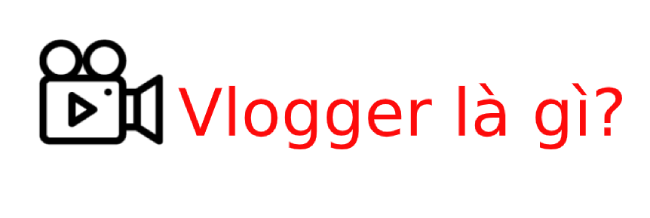 Vlogger là nghề gì? Tìm hiểu về Vlogger