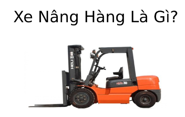 Xe nâng hàng là gì? Ứng dụng của Xe nâng hàng