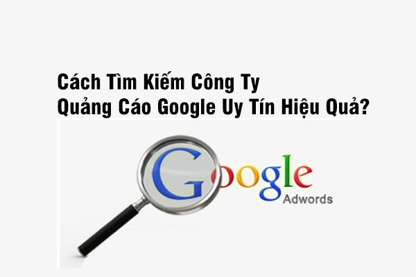 Cách Tìm Kiếm Công Ty Quảng Cáo Google Uy Tín Hiệu Quả?