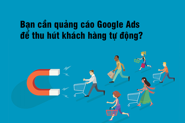 Bạn cần quảng cáo Google Ads để thu hút khách hàng tự động?
