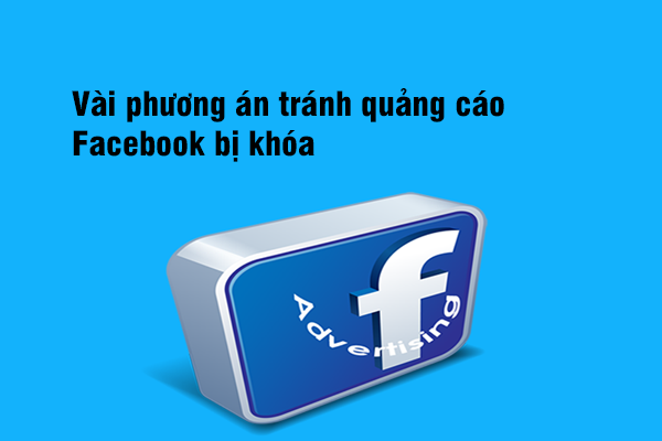 Một vài phương án tránh quảng cáo Facebook bị khóa?