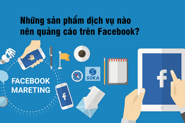 Những sản phẩm dịch vụ nào nên quảng cáo trên Facebook