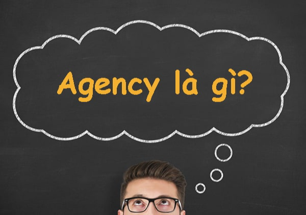 Agency là gì? Tiêu chí để lựa chọn đúng Agency
