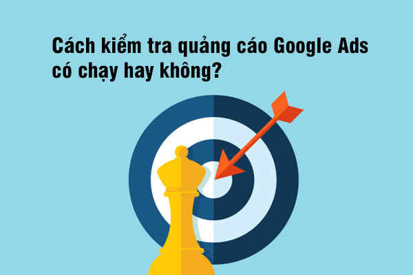 Cách kiểm tra quảng cáo Google Ads có chạy hay không?