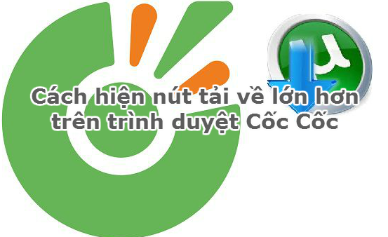 Cách hiện nút tải về lớn hơn trên trình duyệt Cốc Cốc nhanh nhất?