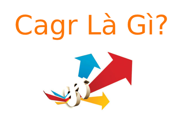 Cagr là gì? Ý nghĩa của Cagr trong kinh doanh