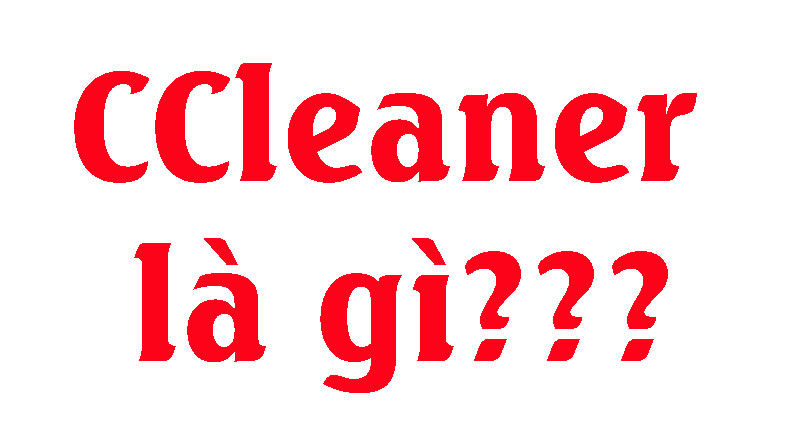 CCleaner Là Gì?Tìm Hiểu Về CCleaner Là Gì?