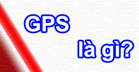 GPS Là Gì? Tìm Hiểu Về GPS Là Gì?