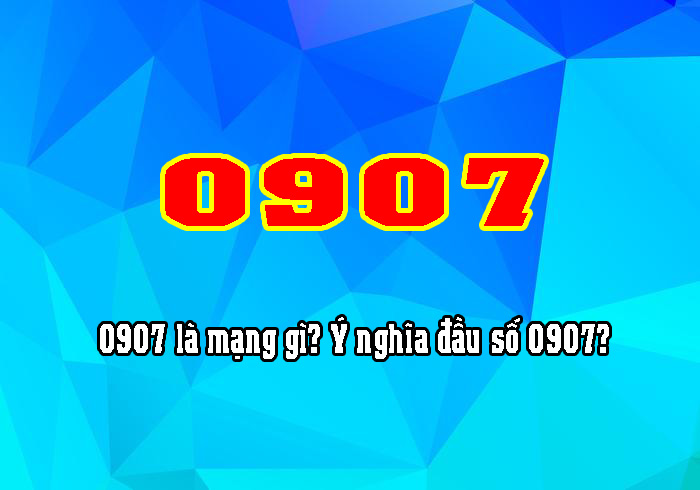0907 l&agrave; mạng g&igrave;? &Yacute; nghĩa đầu số 0907 c&oacute; thể bạn chưa biết