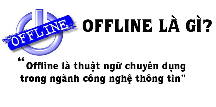 Offline Là Gì? Tìm Hiểu Offline Là Gì?