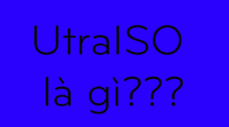 Ultra ISO là gì và những tính năng UltraISO bạn chưa biết?