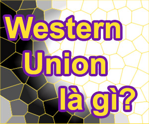 Western Union Là Gì?Tìm Hiểu Về Western Union Là Gì?