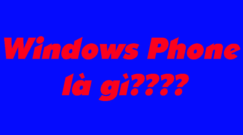 Windows Phone Là Gì? Tìm Hiểu Về Windows Phone Là Gì?