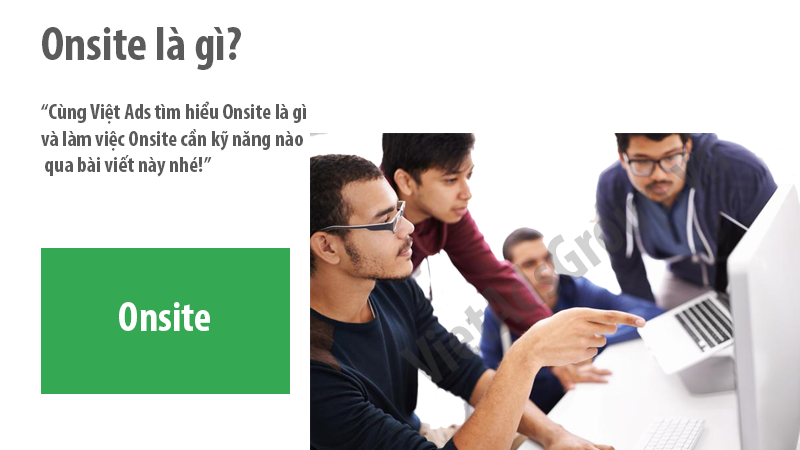 Onsite là gì và làm việc Onsite cần kỹ năng nào?